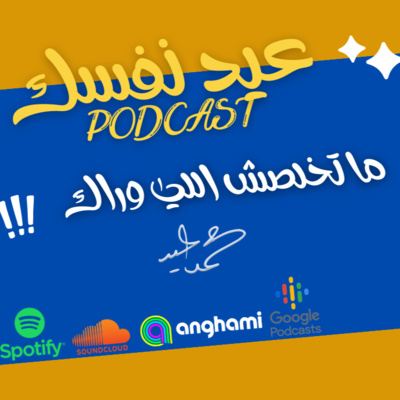ما تخلصش اللى وراك - بودكاست عيد نفسك