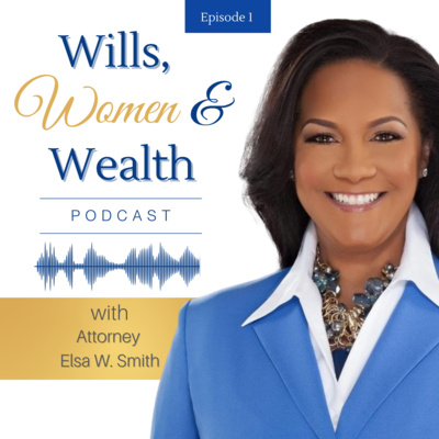 Wills, Women & Wealth Podcast with Attorney Elsa W. Smith | Empowering Women Through Estate Planning