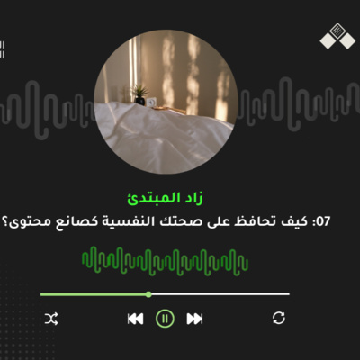 الحلقة السابعة | كيف تحافظ على صحتك النفسية كصانع محتوى؟
