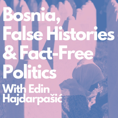 Bosnia, False Histories and Fact-Free Politics w/ Edin Hajdarpašić (E118) episode artwork