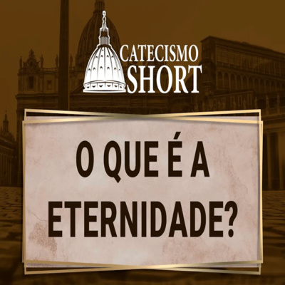 Catecismo short | O que é a Eternidade? episode artwork