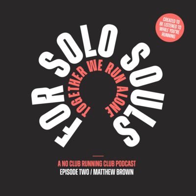 For Solo Souls. A No Club Running Club Podcast - Episode Two / Matthew Brown
