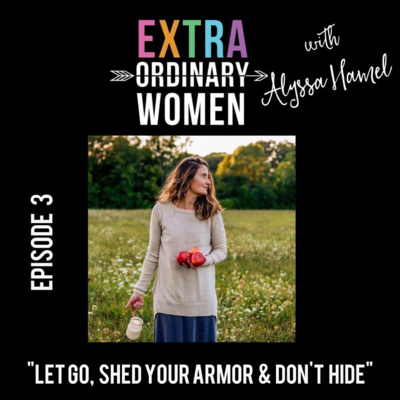 Episode 3: Alyssa Hamel, "Let Go, Shed Your Armor, & Don't Hide" Episode 3: Alyssa Hamel, "Let Go, Shed Your Armor, & Don't Hide"