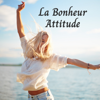 Comment adopter la Bonheur Attitude dans votre vie
