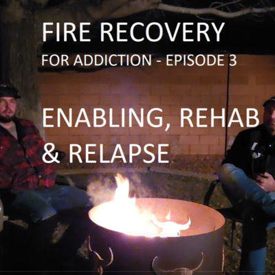 Enabling, Rehab & Relapse - Episode 3 - Fire Recovery for Addiction Enabling, Rehab & Relapse - Episode 3 - Fire Recovery for Addiction