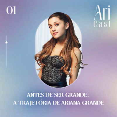#01 - Antes de ser Grande: A trajetória de Ariana Grande