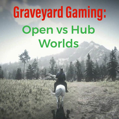 Graveyard Gaming: Open vs Hub Worlds