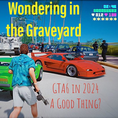 Wondering in the Graveyard: GTA 6 in 2024, A Good Thing?