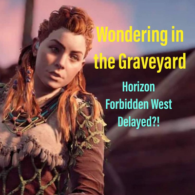 Wondering in the Graveyard: Horizon Forbidden West Delayed?!