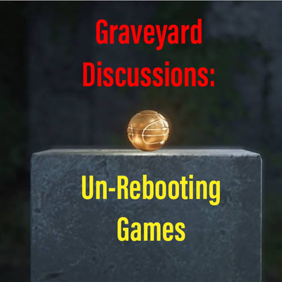Graveyard Discussions: Un-Rebooting Games