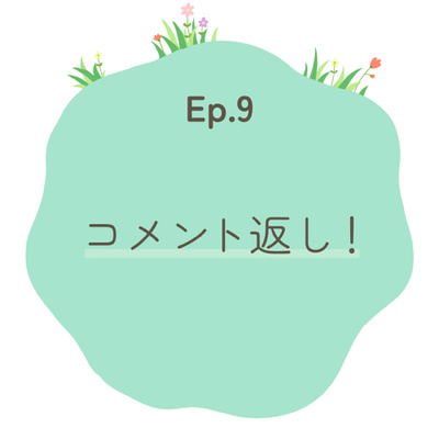 Ep.9～コメント返し～