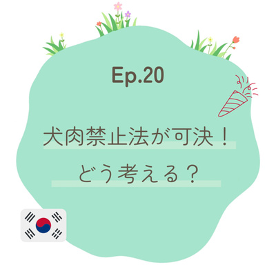 Ep.20〜犬肉禁止法が可決！どう考える？〜
