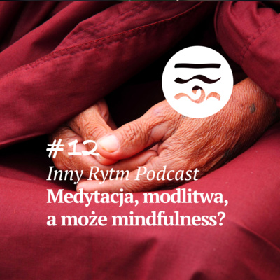 Inny Rytm Podcast #12: Medytacja, Modlitwa, a może Mindfulness?