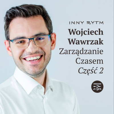 Inny Rytm Ludzie: Wojciech Wawrzak Zarządzanie Czasem Część 2