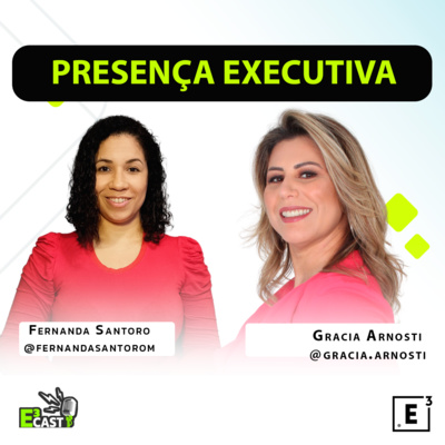 Presença Executiva - Com Gracia Arnosti e Fernanda Santoro E3cast #57