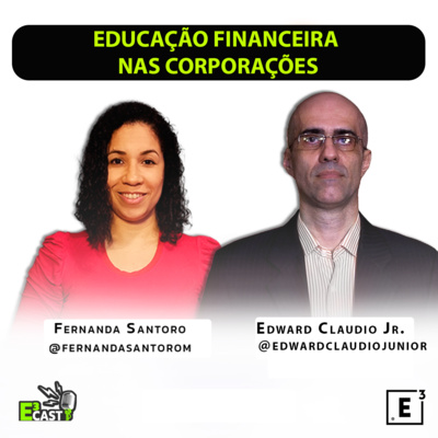 Educação financeira nas corporações com Edward Cláudio Jr. e Fernanda Santoro E3CAST #80