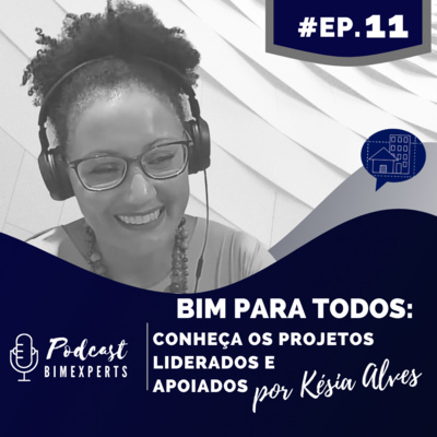 Episódio 11 - BIM para todos: conheça os projetos liderados e apoiados por Késia Alves.