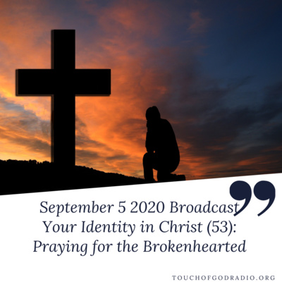 Touch of God Broadcast – September 5 2020 - Your Identity In Christ (53) - Praying for the Brokenhearted