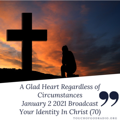 A Glad Heart Regardless of Circumstances - Your Identity In Christ (70) - January 2 2021