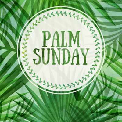 Palm / Passion Sunday April 10, 2022
