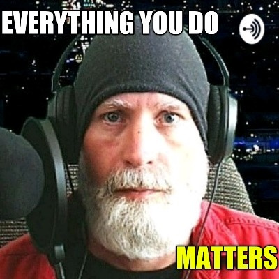 Everything You Do, Matters.