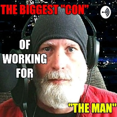 The Biggest "Con" Of Working For "The Man"