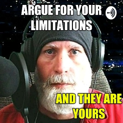 Argue For Your Limitations And They Are Yours
