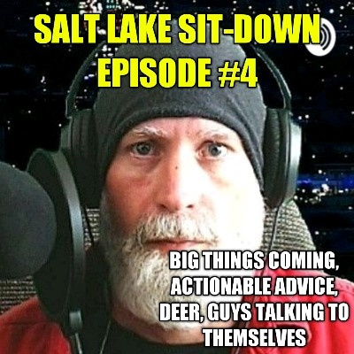 Salt Lake Sit-Down Episode #4 - Big Things Coming! Actionable Advice, Deer, Guys Talking To Themselves
