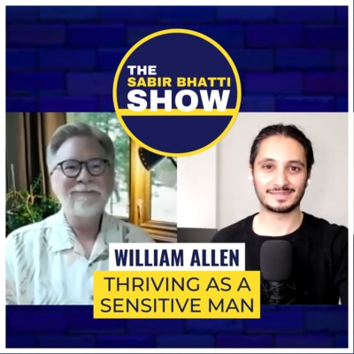 William Allen: Thriving as a Sensitive Man — The Sabir Bhatti Show