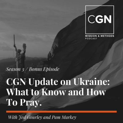 CGN Ukraine Update: What to know and how to pray. (With Jed Gourley and Pam Markey)