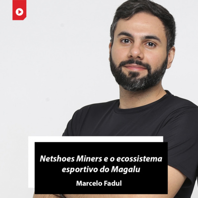 'Netshoes Miners e o ecossistema esportivo do Magalu', com Marcelo Fadul