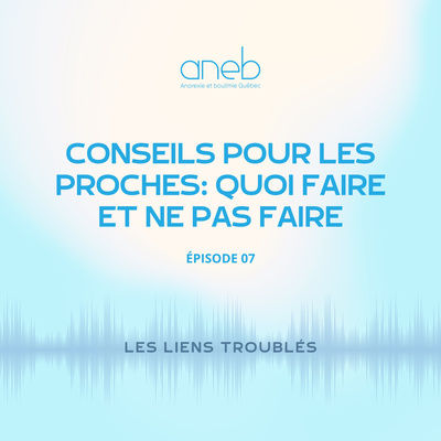 Ép 7 . Conseils pour les proches, quoi faire et ne pas faire