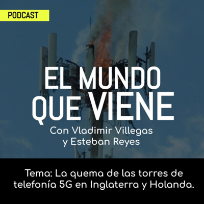 El Mundo que Viene. Tema: La quema de las torres de telefonía 5G en Inglaterra y Holanda. (15/05/2020)