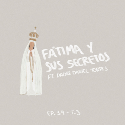 Ep 33: Fátima y sus Secretos ft. Padre Daniel Torres Cox