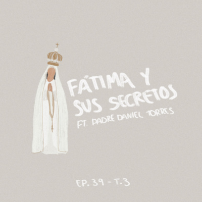 Ep 33: Fátima y sus Secretos ft. Padre Daniel Torres Cox 