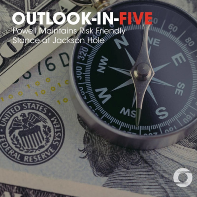 [Outlook-in-Five] Powell Maintains Risk Friendly Stance at Jackson Hole episode artwork