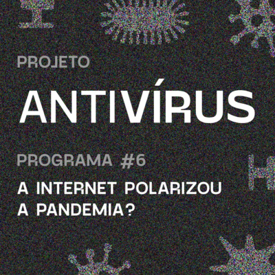 Antivírus 06 - A internet polarizou a pandemia?