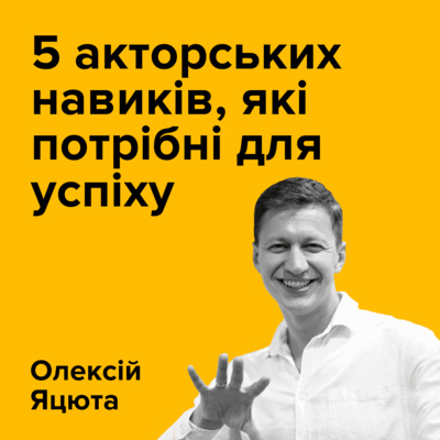 ОЛЕКСІЙ ЯЦЮТА. 5 акторських навиків, які потрібні для успіху