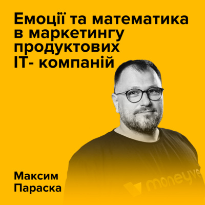 Максим Параска. Емоції та математика в маркетингу продуктових IT-компаній