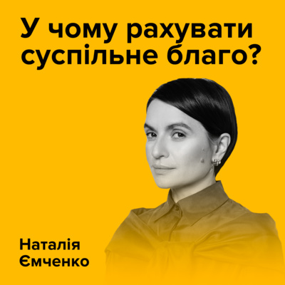 Наталія Ємченко. У чому рахувати суспільне благо або як вимірювати цінність добра?