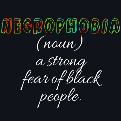 Negrophobia is Real......