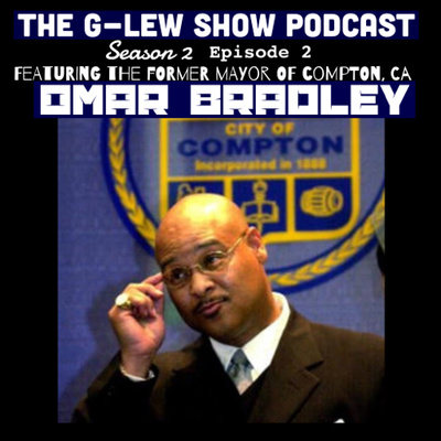 The G-Lew Show Podcast Featuring Omar Bradley (The Former Mayor Of Compton, Ca)