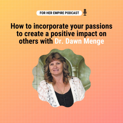 How to incorporate your passions to create a positive impact on others with Dr. Dawn Menge