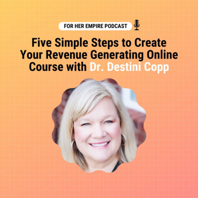 Five Simple Steps to Create Your Revenue Generating Online Course with Dr. Destini Copp