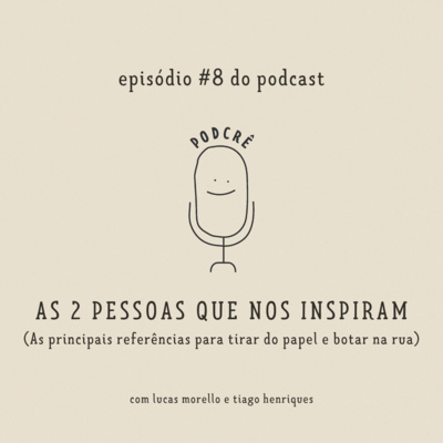 PodCrê #8 - AS 2 PESSOAS QUE NOS INSPIRAM (as principais referências para tirar do papel e botar na rua)