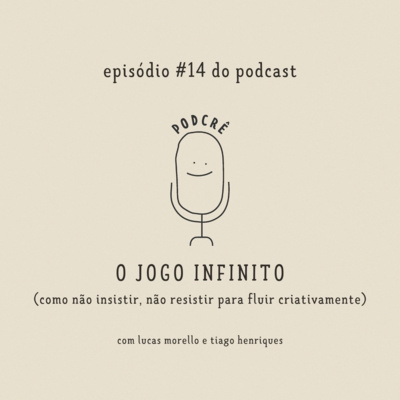 PodCrê #14 - O JOGO INFINITO (como não insistir, não resistir para fluir criativamente)