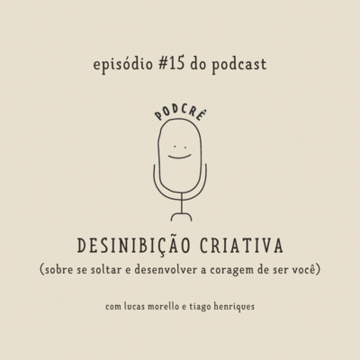 PodCrê #15 - DESINIBIÇÃO CRIATIVA (sobre se soltar e desenvolver a coragem de ser você)