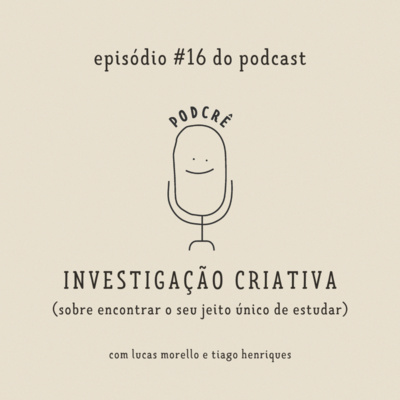 PodCrê #16 - INVESTIGAÇÃO CRIATIVA (sobre encontrar o seu jeito único de estudar)