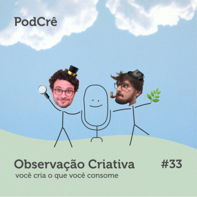 PodCrê #33 - OBSERVAÇÃO CRIATIVA (você cria o que você consome)