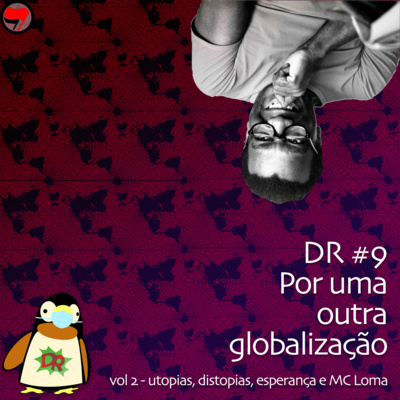 DR #9 Por uma outra globalização, vol.II - utopias, distopias, esperança e MC Loma